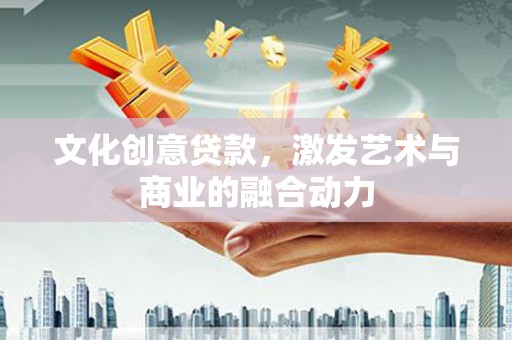 丹凤文化创意贷款，激发艺术与商业的融合动力