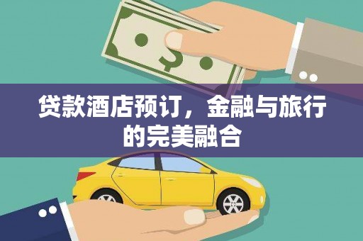丹凤贷款酒店预订，金融与旅行的完美融合