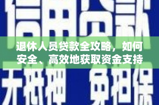 丹凤退休人员贷款全攻略，如何安全、高效地获取资金支持