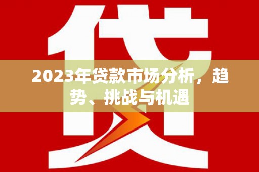 丹凤2023年贷款市场分析，趋势、挑战与机遇