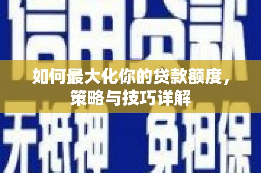 丹凤如何最大化你的贷款额度，策略与技巧详解