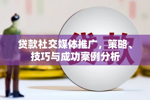 丹凤贷款社交媒体推广，策略、技巧与成功案例分析