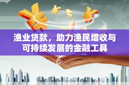 丹凤渔业贷款，助力渔民增收与可持续发展的金融工具
