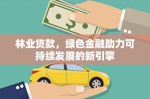 丹凤林业贷款，绿色金融助力可持续发展的新引擎
