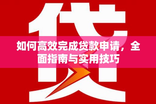 丹凤如何高效完成贷款申请，全面指南与实用技巧