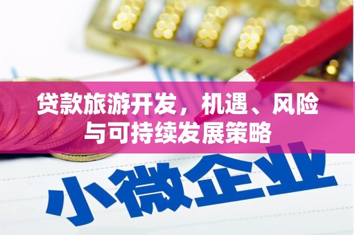 丹凤贷款旅游开发，机遇、风险与可持续发展策略