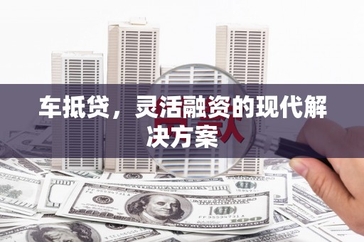 丹凤车抵贷，灵活融资的现代解决方案