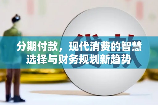 丹凤分期付款，现代消费的智慧选择与财务规划新趋势