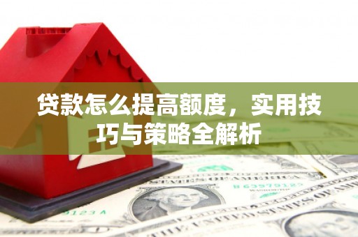 丹凤贷款怎么提高额度，实用技巧与策略全解析