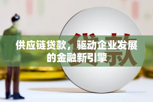丹凤供应链贷款，驱动企业发展的金融新引擎