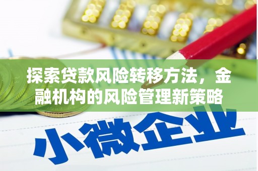 丹凤探索贷款风险转移方法，金融机构的风险管理新策略