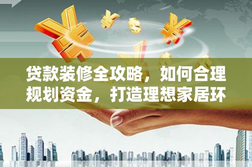 丹凤贷款装修全攻略，如何合理规划资金，打造理想家居环境