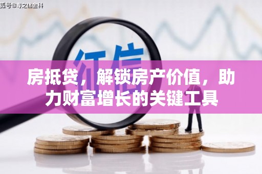 丹凤房抵贷，解锁房产价值，助力财富增长的关键工具