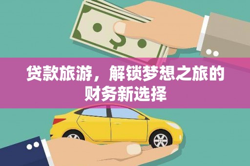 丹凤贷款旅游，解锁梦想之旅的财务新选择