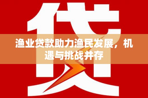 丹凤渔业贷款助力渔民发展，机遇与挑战并存