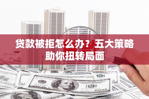 丹凤贷款被拒怎么办？五大策略助你扭转局面