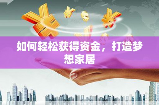 丹凤如何轻松获得资金，打造梦想家居