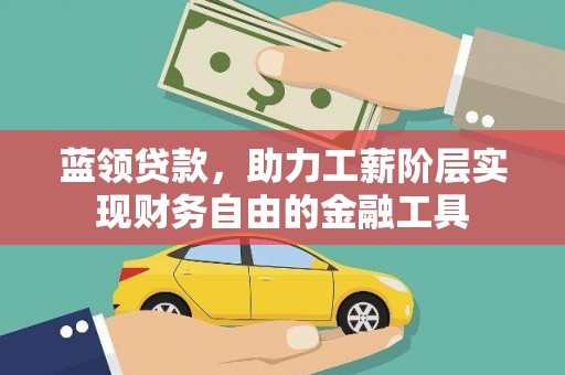 丹凤蓝领贷款，助力工薪阶层实现财务自由的金融工具
