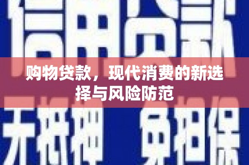 丹凤购物贷款，现代消费的新选择与风险防范