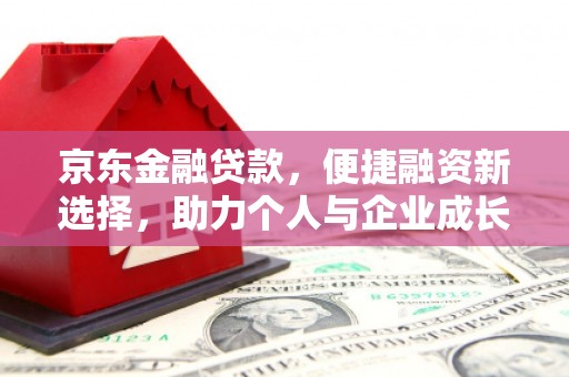丹凤京东金融贷款，便捷融资新选择，助力个人与企业成长