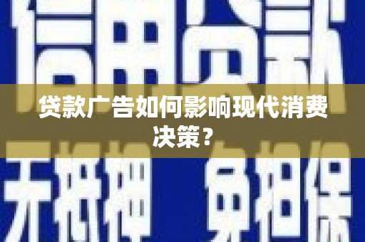 丹凤贷款广告如何影响现代消费决策？