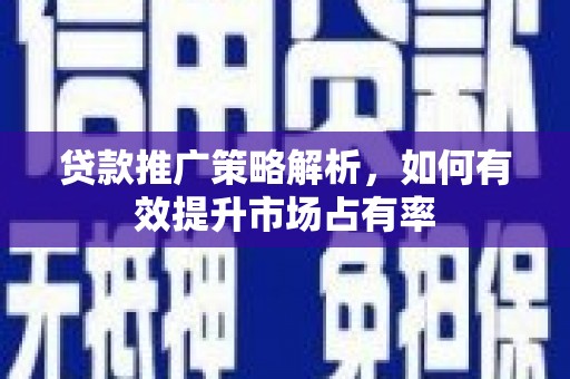 丹凤贷款推广策略解析，如何有效提升市场占有率