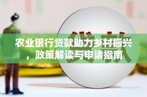 丹凤农业银行贷款助力乡村振兴，政策解读与申请指南