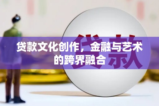 丹凤贷款文化创作，金融与艺术的跨界融合