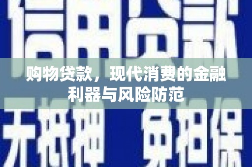 丹凤购物贷款，现代消费的金融利器与风险防范