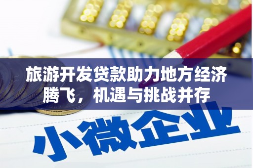 丹凤旅游开发贷款助力地方经济腾飞，机遇与挑战并存