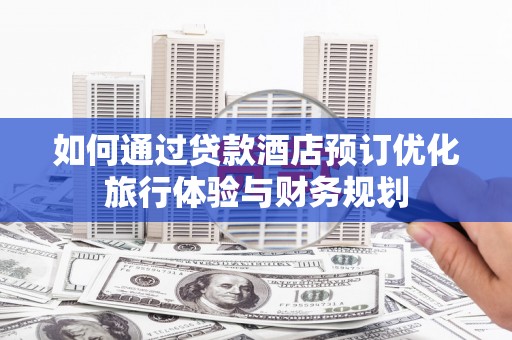丹凤如何通过贷款酒店预订优化旅行体验与财务规划