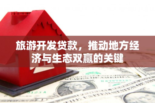 丹凤旅游开发贷款，推动地方经济与生态双赢的关键