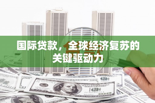 丹凤国际贷款，全球经济复苏的关键驱动力