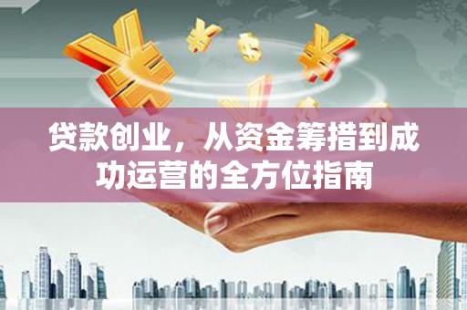 丹凤贷款创业，从资金筹措到成功运营的全方位指南