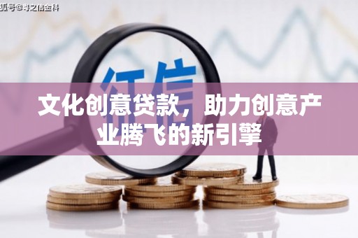 丹凤文化创意贷款，助力创意产业腾飞的新引擎