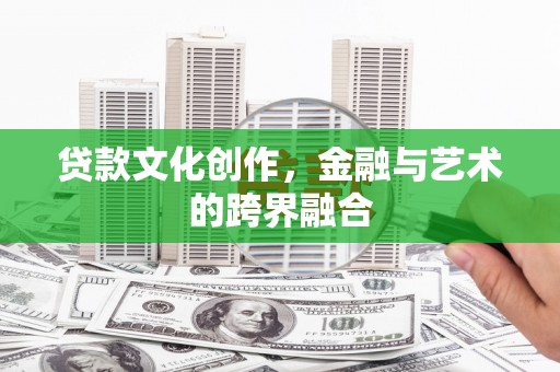 丹凤贷款文化创作，金融与艺术的跨界融合