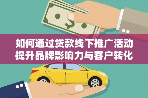 丹凤如何通过贷款线下推广活动提升品牌影响力与客户转化率