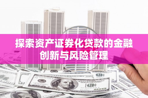 丹凤探索资产证券化贷款的金融创新与风险管理
