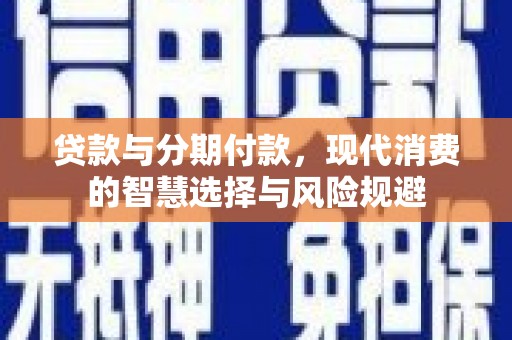 丹凤贷款与分期付款，现代消费的智慧选择与风险规避