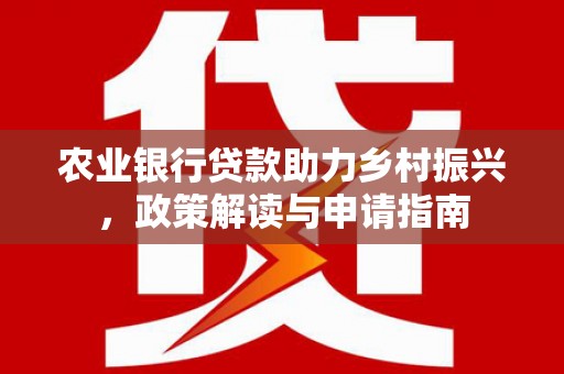 丹凤农业银行贷款助力乡村振兴，政策解读与申请指南