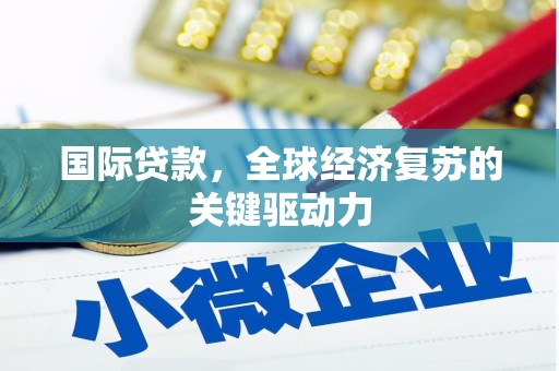 丹凤国际贷款，全球经济复苏的关键驱动力