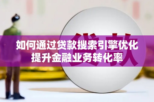 丹凤如何通过贷款搜索引擎优化提升金融业务转化率