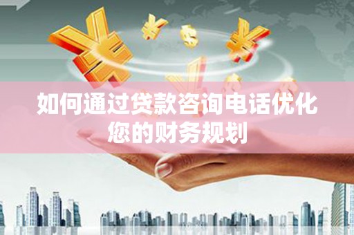 丹凤如何通过贷款咨询电话优化您的财务规划