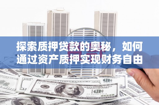 丹凤探索质押贷款的奥秘，如何通过资产质押实现财务自由