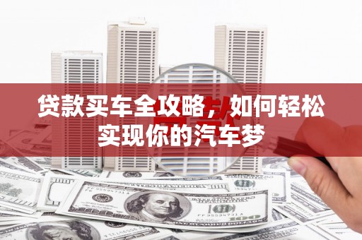 丹凤贷款买车全攻略，如何轻松实现你的汽车梦