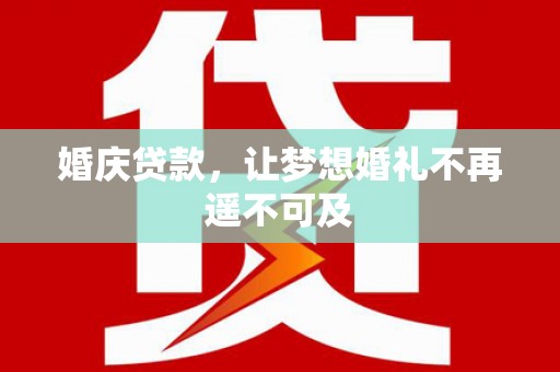 丹凤婚庆贷款，让梦想婚礼不再遥不可及