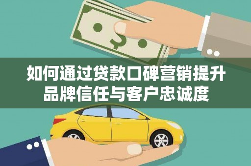 丹凤如何通过贷款口碑营销提升品牌信任与客户忠诚度