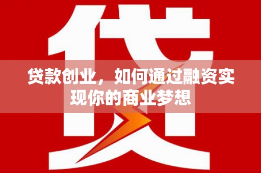 丹凤贷款创业，如何通过融资实现你的商业梦想