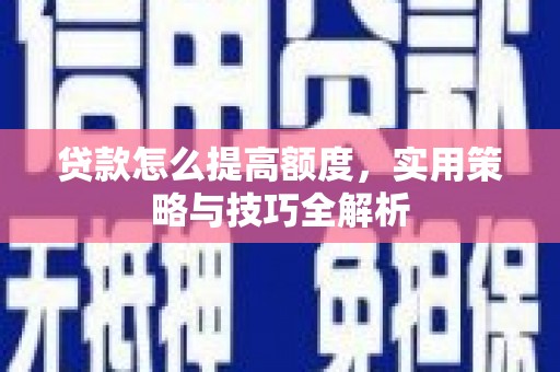 丹凤贷款怎么提高额度，实用策略与技巧全解析