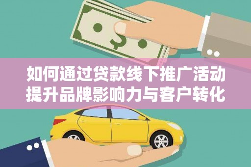 丹凤如何通过贷款线下推广活动提升品牌影响力与客户转化率